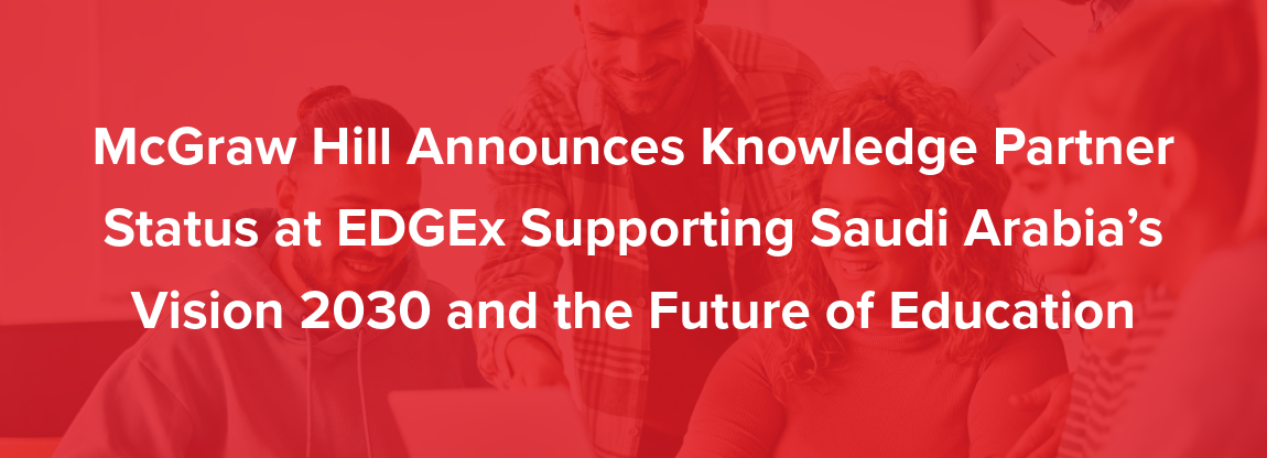 McGraw Hill Announces Knowledge Partner Status at EDGEx Supporting Saudi Arabia’s Vision 2030 and the Future of Education 