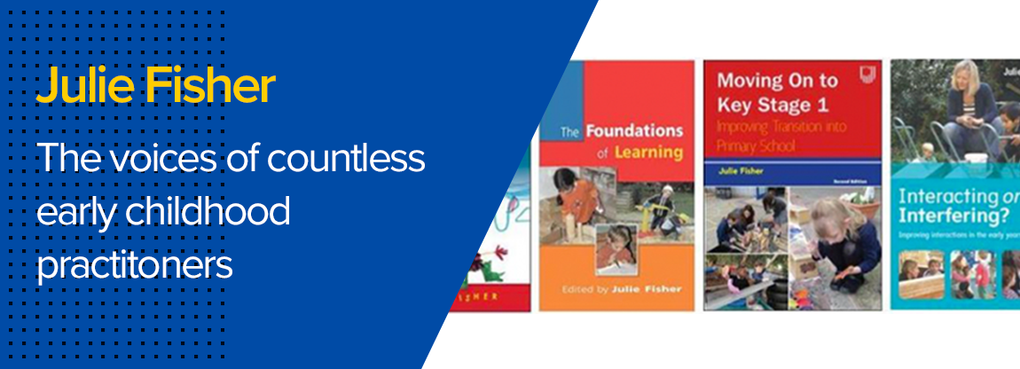Julie Fisher:  I Could Not Have Written in the Way That I Have Without the Voices of Countless Early Years Practitioners Telling Me What Matters to Them